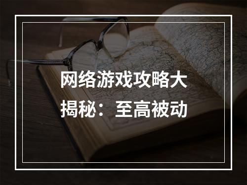 网络游戏攻略大揭秘：至高被动