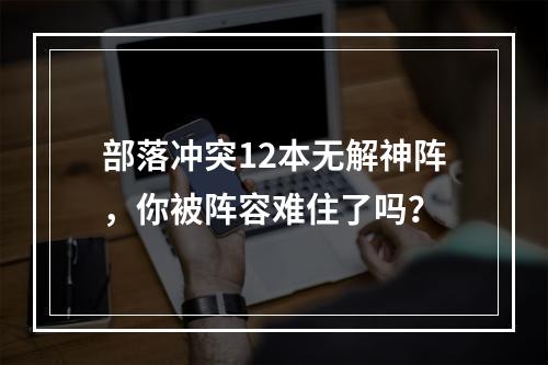 部落冲突12本无解神阵，你被阵容难住了吗？