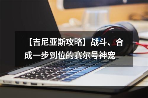 【吉尼亚斯攻略】战斗、合成一步到位的赛尔号神宠