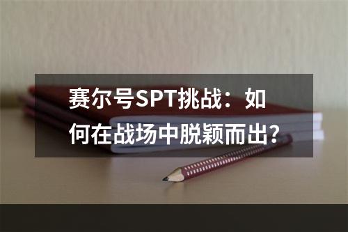 赛尔号SPT挑战：如何在战场中脱颖而出？