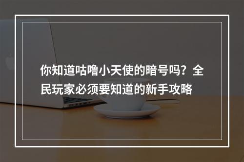 你知道咕噜小天使的暗号吗？全民玩家必须要知道的新手攻略