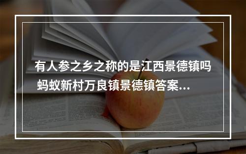 有人参之乡之称的是江西景德镇吗 蚂蚁新村万良镇景德镇答案6月7日--游戏攻略网