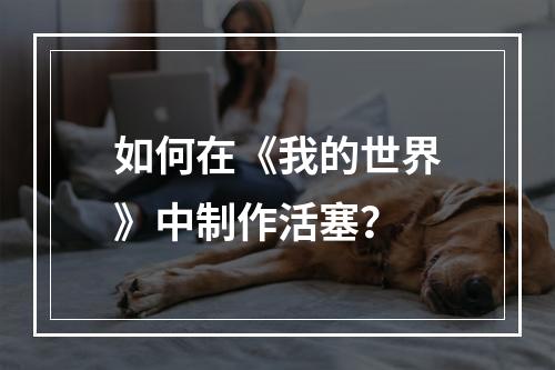 如何在《我的世界》中制作活塞？