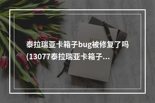 泰拉瑞亚卡箱子bug被修复了吗(13077泰拉瑞亚卡箱子)