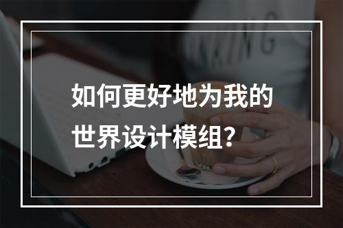 如何更好地为我的世界设计模组？