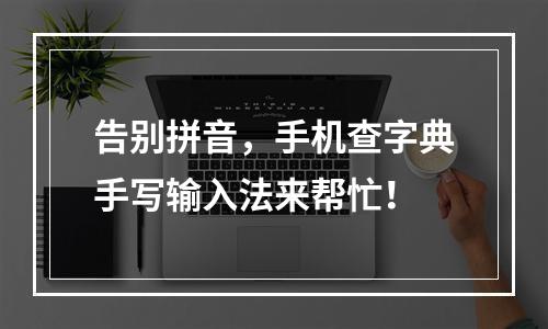 告别拼音，手机查字典手写输入法来帮忙！