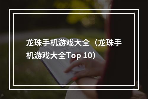 龙珠手机游戏大全（龙珠手机游戏大全Top 10）