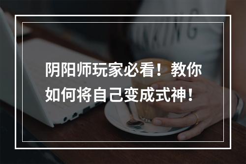 阴阳师玩家必看！教你如何将自己变成式神！