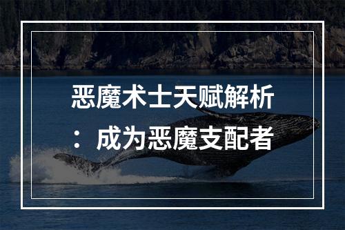 恶魔术士天赋解析：成为恶魔支配者