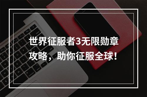 世界征服者3无限勋章攻略，助你征服全球！