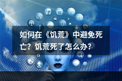 如何在《饥荒》中避免死亡？饥荒死了怎么办？