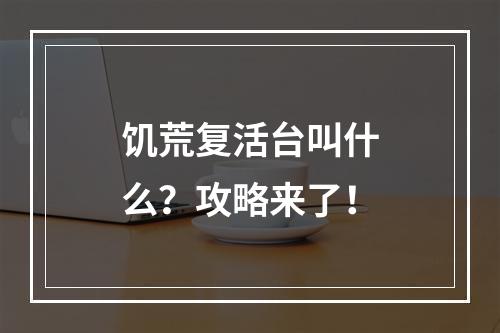 饥荒复活台叫什么？攻略来了！