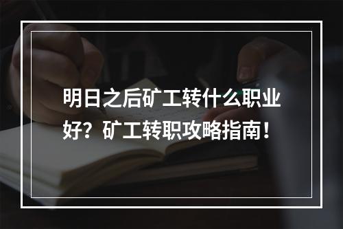 明日之后矿工转什么职业好？矿工转职攻略指南！