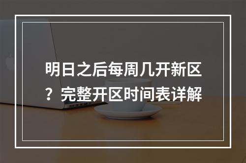 明日之后每周几开新区？完整开区时间表详解