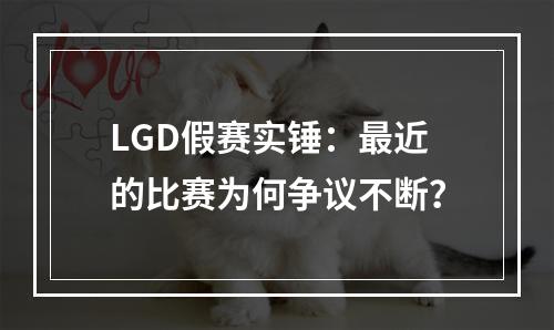 LGD假赛实锤：最近的比赛为何争议不断？