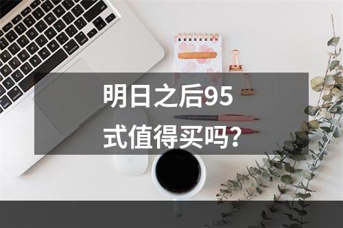 明日之后95式值得买吗？