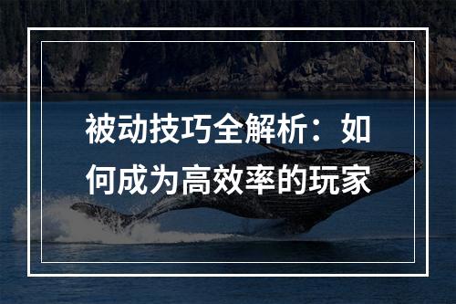 被动技巧全解析：如何成为高效率的玩家