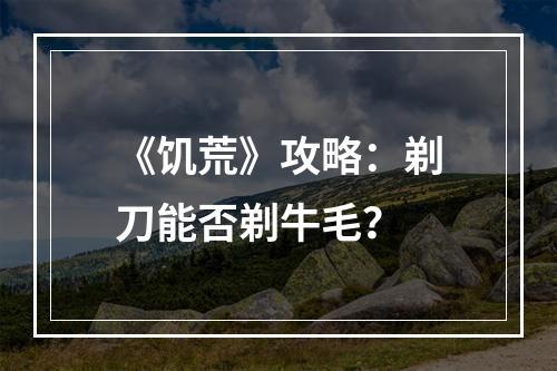 《饥荒》攻略：剃刀能否剃牛毛？