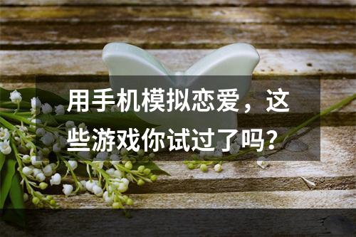 用手机模拟恋爱，这些游戏你试过了吗？