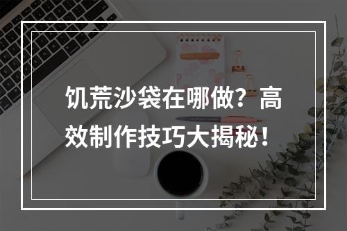 饥荒沙袋在哪做？高效制作技巧大揭秘！