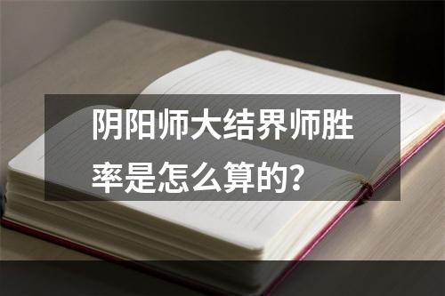 阴阳师大结界师胜率是怎么算的？