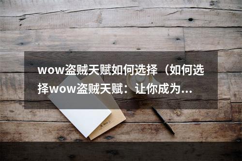 wow盗贼天赋如何选择（如何选择wow盗贼天赋：让你成为高效率刺杀机器）