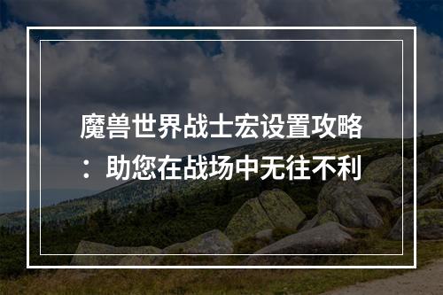 魔兽世界战士宏设置攻略：助您在战场中无往不利