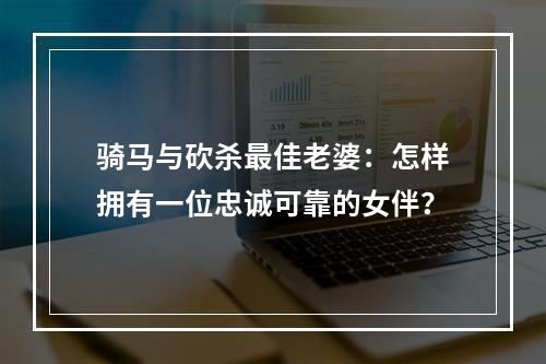 骑马与砍杀最佳老婆：怎样拥有一位忠诚可靠的女伴？