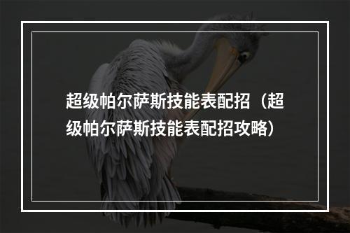 超级帕尔萨斯技能表配招（超级帕尔萨斯技能表配招攻略）