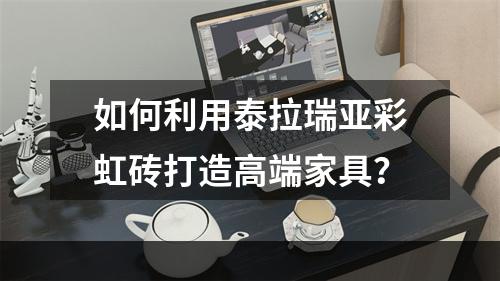 如何利用泰拉瑞亚彩虹砖打造高端家具？