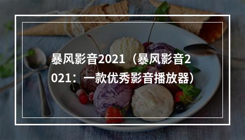 暴风影音2021（暴风影音2021：一款优秀影音播放器）