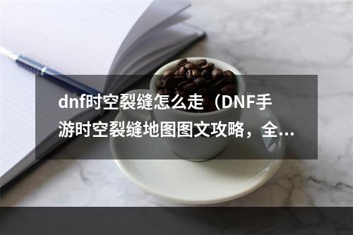 dnf时空裂缝怎么走（DNF手游时空裂缝地图图文攻略，全面解析怎么走）