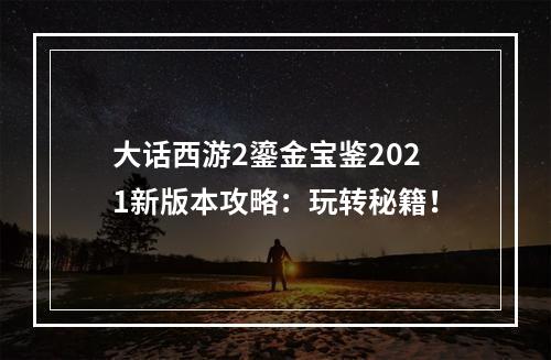 大话西游2鎏金宝鉴2021新版本攻略：玩转秘籍！