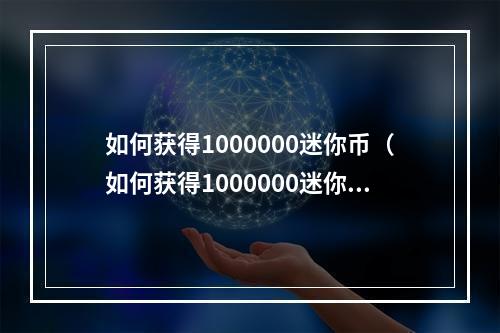 如何获得1000000迷你币（如何获得1000000迷你币？）