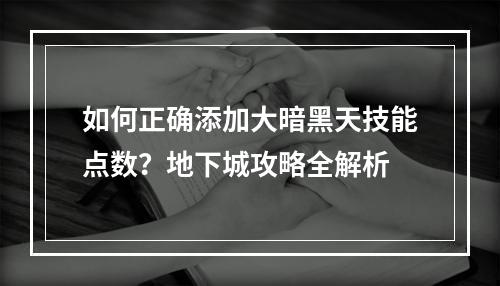 如何正确添加大暗黑天技能点数？地下城攻略全解析