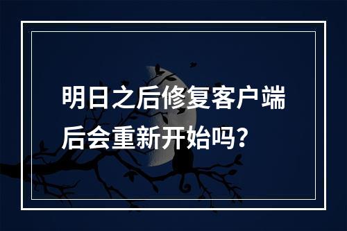 明日之后修复客户端后会重新开始吗？