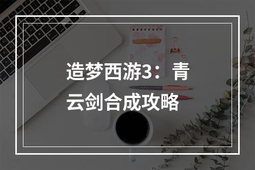 造梦西游3：青云剑合成攻略