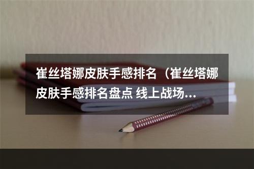 崔丝塔娜皮肤手感排名（崔丝塔娜皮肤手感排名盘点 线上战场必备！）