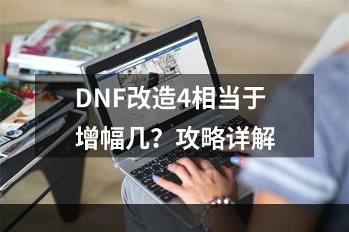 DNF改造4相当于增幅几？攻略详解