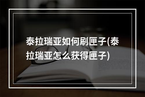 泰拉瑞亚如何刷匣子(泰拉瑞亚怎么获得匣子)