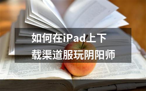 如何在iPad上下载渠道服玩阴阳师