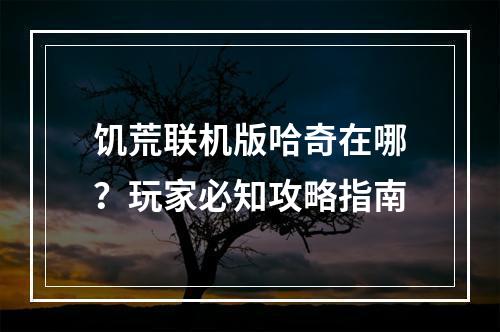 饥荒联机版哈奇在哪？玩家必知攻略指南