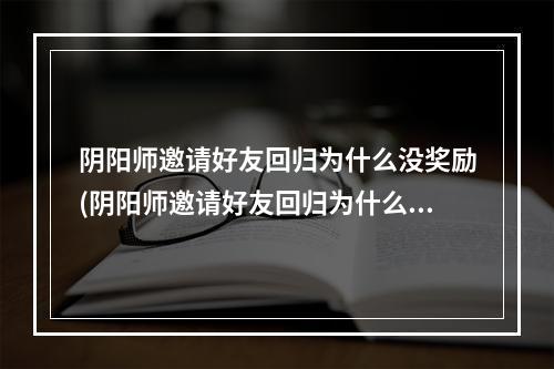 阴阳师邀请好友回归为什么没奖励(阴阳师邀请好友回归为什么没奖励了)