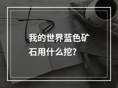 我的世界蓝色矿石用什么挖？