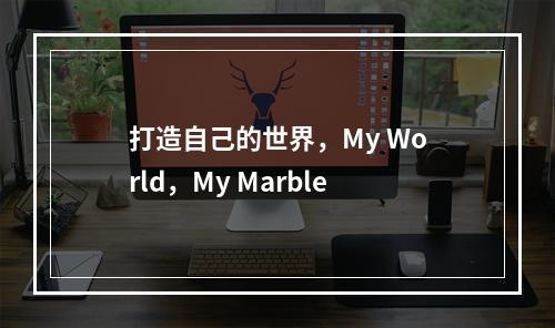 打造自己的世界，My World，My Marble