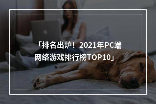 「排名出炉！2021年PC端网络游戏排行榜TOP10」