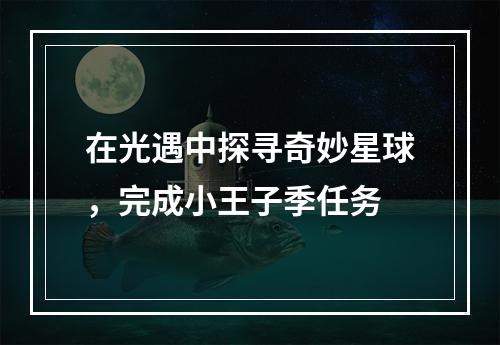 在光遇中探寻奇妙星球，完成小王子季任务