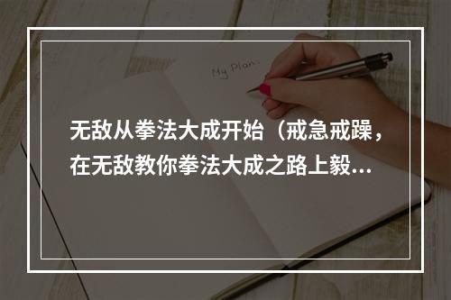 无敌从拳法大成开始（戒急戒躁，在无敌教你拳法大成之路上毅然前行）