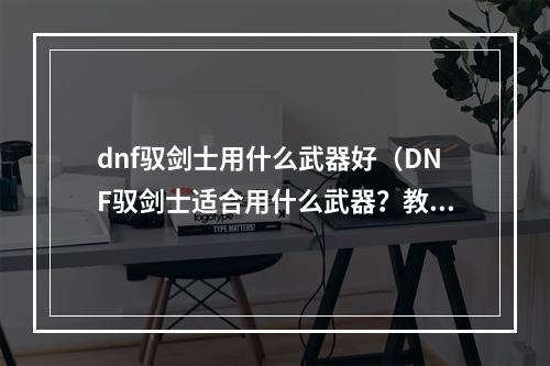 dnf驭剑士用什么武器好（DNF驭剑士适合用什么武器？教你在游戏中更上一层楼）