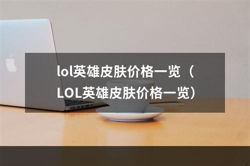 lol英雄皮肤价格一览（LOL英雄皮肤价格一览）